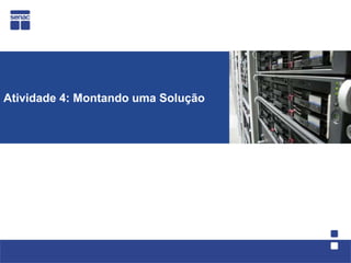 Atividade 4: Montando uma Solução
 
