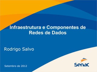 Infraestrutura e Componentes de
            Redes de Dados


Rodrigo Salvo


Setembro de 2012
 