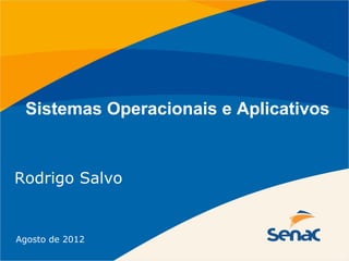 Sistemas Operacionais e Aplicativos


Rodrigo Salvo


Agosto de 2012
 