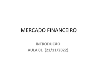 MERCADO FINANCEIRO
INTRODUÇÃO
AULA 01 (21/11/2022)
 