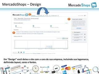 MercadoShops – Design




Em “Design” você deixa o site com a cara de sua empresa, incluíndo sua logomarca,
definindo layout, cores e fontes.
 