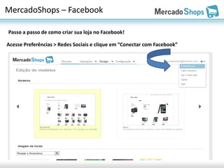 MercadoShops – Facebook

Passo a passo de como criar sua loja no Facebook!

Acesse Preferências > Redes Sociais e clique em “Conectar com Facebook”
 