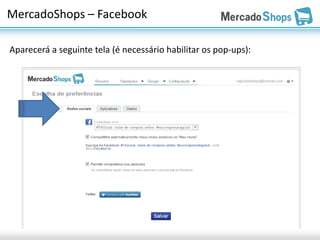 MercadoShops – Facebook

Aparecerá a seguinte tela (é necessário habilitar os pop-ups):
 