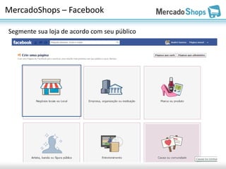 MercadoShops – Facebook

Segmente sua loja de acordo com seu público
 