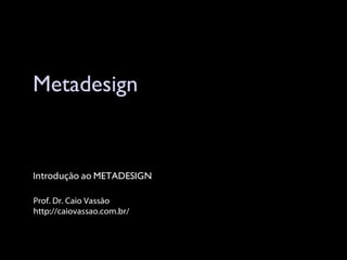 Metadesign Prof. Dr. Caio Vassão http://caiovassao.com.br/ Introdução ao  METADESIGN 