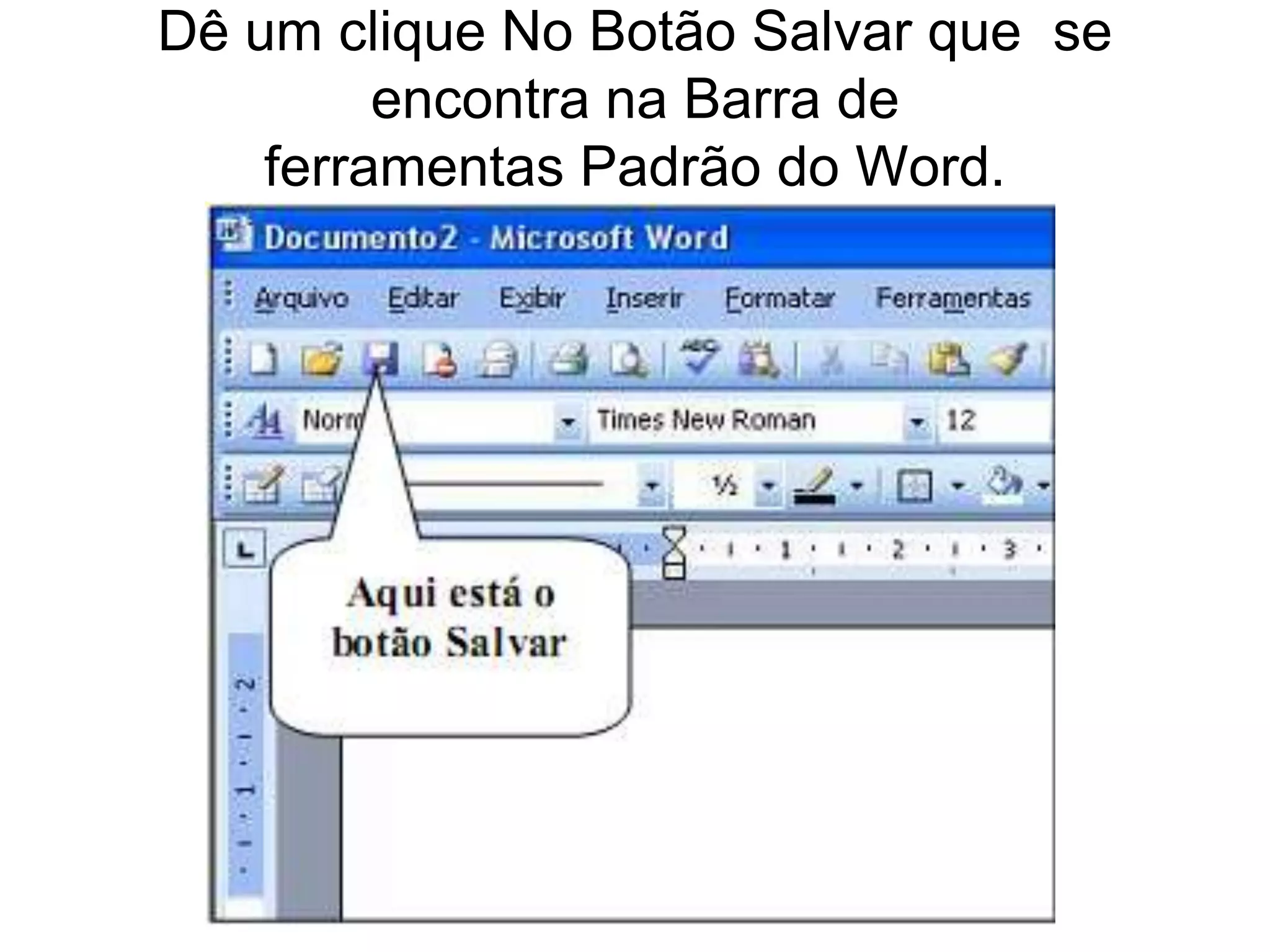 Dê um clique No Botão Salvar que se
         encontra na Barra de
    ferramentas Padrão do Word.
 