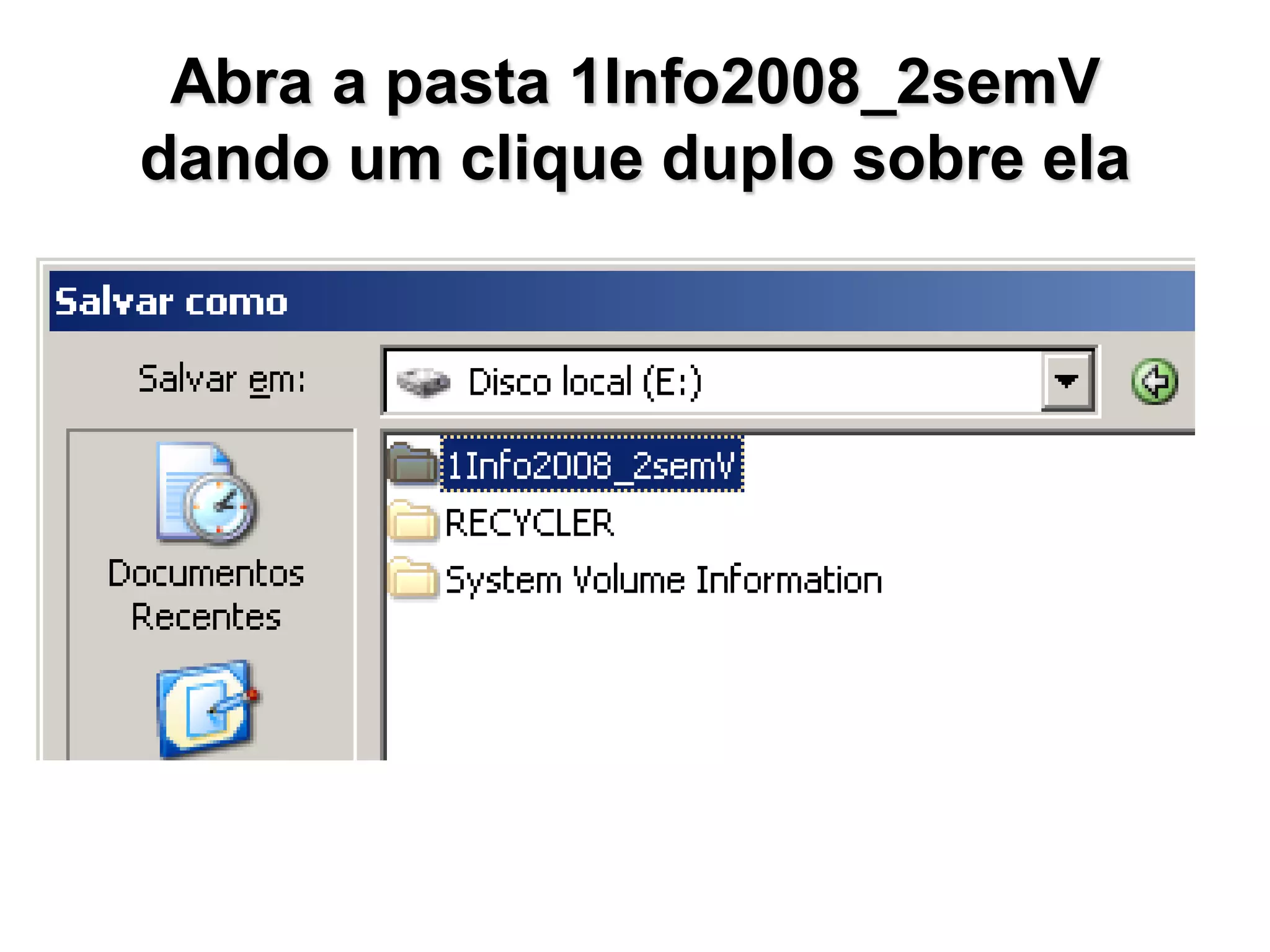 Abra a pasta 1Info2008_2semV
dando um clique duplo sobre ela
 
