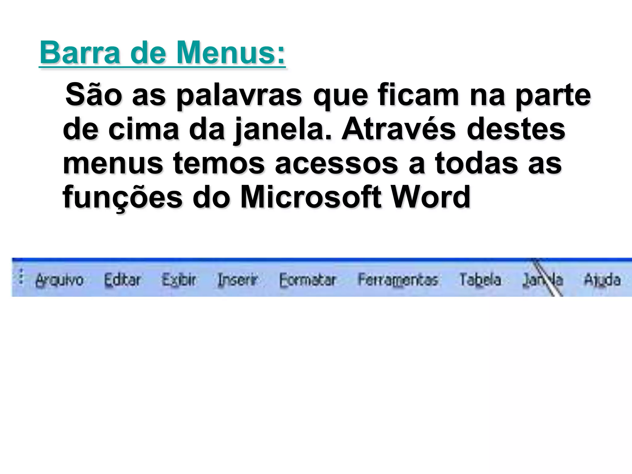 Barra de Menus:
 São as palavras que ficam na parte
 de cima da janela. Através destes
 menus temos acessos a todas as
 funções do Microsoft Word
 