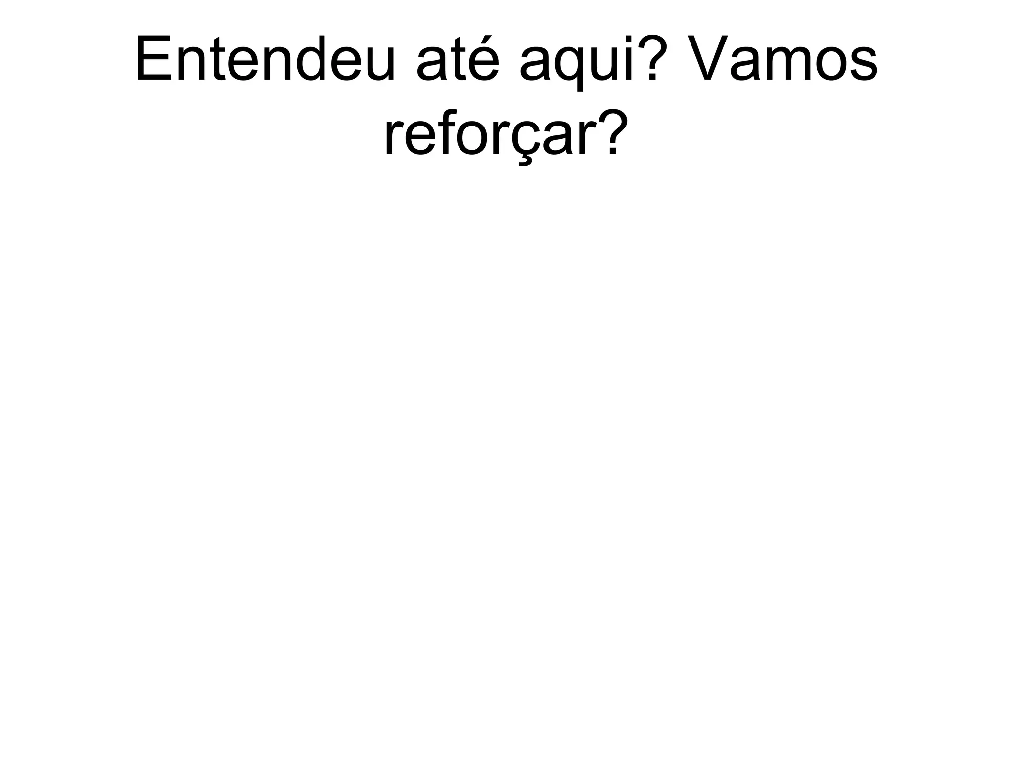 Entendeu até aqui? Vamos
        reforçar?
 
