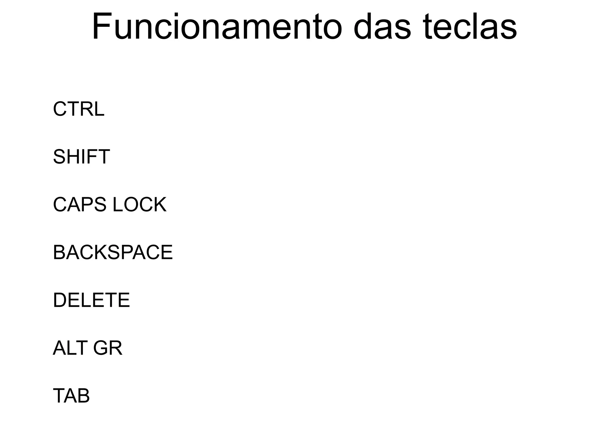 Funcionamento das teclas

CTRL

SHIFT

CAPS LOCK

BACKSPACE

DELETE

ALT GR

TAB
 
