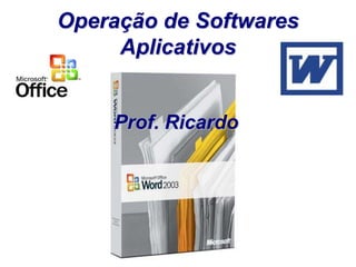 Operação de Softwares
     Aplicativos


    Prof. Ricardo
 