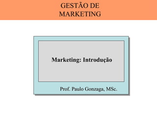 GESTÃO DE
  MARKETING




Marketing: Introdução



  Prof. Paulo Gonzaga, MSc.
 