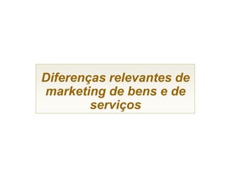 Diferenças relevantes de
marketing de bens e de
        serviços
 