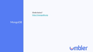 MongoDB
Onde baixo?
http://mongodb.org
 