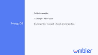 MongoDB
Subindo servidor:
C:mongo> mkdir data
C:mongobin> mongod --dbpath C:mongodata
 