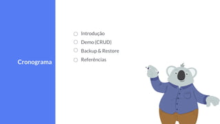 Introdução
Demo (CRUD)
Backup & Restore
Referências
Cronograma
 