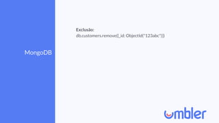 MongoDB
Exclusão:
db.customers.remove({_id: ObjectId("123abc")})
 