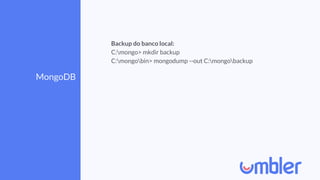 MongoDB
Backup do banco local:
C:mongo> mkdir backup
C:mongobin> mongodump --out C:mongobackup
 