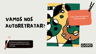 VAMOS NOS
AUTORETRATAR?
PODE USAR COLAGEM OU
OUTRO MATERIAL
ENTREGA NA PRÓXIMA AULA COM
PEQUENA APRESENTAÇÃO SOBRE A
SUA OBRA
 