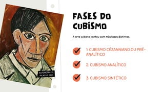 FASES DO
CUBISMO
A arte cubista contou com três fases distintas.
2. CUBISMO ANALÍTICO
3. CUBISMO SINTÉTICO
1. CUBISMO CÉZANNIANO OU PRÉ-
ANALÍTICO
AUTORETRATO,
PICASSO, 1907
 