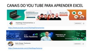 CANAIS DO YOU TUBE PARA APRENDER EXCEL
https://www.youtube.com/c/HashtagTreinamentos
https://www.youtube.com/c/ItaloDiegoTeotonio
 