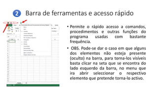 Barra de ferramentas e acesso rápido
• Permite o rápido acesso a comandos,
procedimentos e outras funções do
programa usadas com bastante
frequência.
• OBS. Pode-se dar o caso em que alguns
dos elementos não esteja presente
(oculto) na barra, para torna-los visíveis
basta clicar na seta que se encontra do
lado esquerdo da barra, no menu que
ira abrir seleccionar o respectivo
elemento que pretende torna-lo activo.
2
 