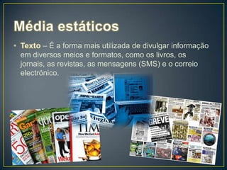 – É a forma mais utilizada de divulgar informação
em diversos meios e formatos, como os livros, os
jornais, as revistas, as mensagens (SMS) e o correio
electrónico.
 