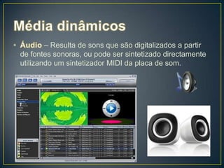 – Resulta de sons que são digitalizados a partir
de fontes sonoras, ou pode ser sintetizado directamente
utilizando um sintetizador MIDI da placa de som.
 