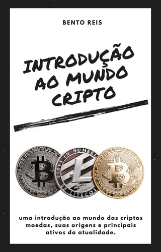 INTRODUÇÃO
AO MUNDO
CRIPTO
BENTO REIS
uma introdução ao mundo das criptos
moedas, suas origens e principais
ativos da atualidade.
 