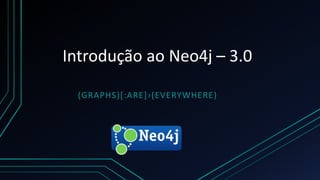 Introdução ao Neo4j – 3.0
(GRAPHS)[:ARE]›(EVERYWHERE)
 