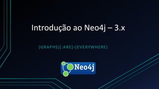 Introdução ao Neo4j – 3.x
(GRAPHS)[:ARE]›(EVERYWHERE)
 
