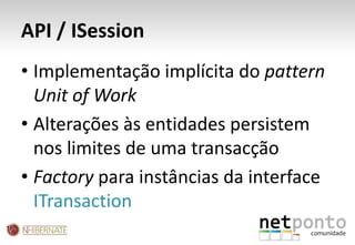 API / ISessionImplementação implícita do patternUnitofWorkAlterações às entidades persistem nos limites de uma transacçãoFactory para instâncias da interface ITransaction