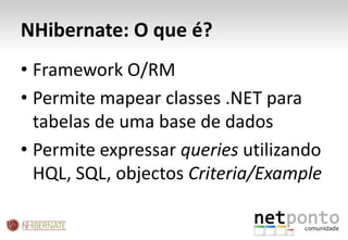 NHibernate: O que é?Framework O/RMPermite mapear classes .NET para tabelas de uma base de dadosPermite expressar queriesutilizando HQL, SQL, objectos Criteria/Example