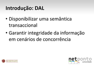 Introdução: DAL<br />Disponibilizar uma semântica transaccional<br />Garantir integridade da informação em cenários de con...