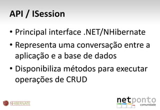 API / ISessionPrincipal interface .NET/NHibernateRepresenta uma conversação entre a aplicação e a base de dadosDisponibiliza métodos para executar operações de CRUD