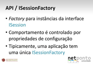 API / ISessionFactoryFactory para instâncias da interface ISessionComportamento é controlado por propriedades de configuraçãoTipicamente, uma aplicação tem uma única ISessionFactory