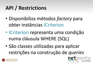 API / RestrictionsDisponibiliza métodos factory para obter instâncias ICriterionICriterion representa uma condição numa cláusula WHERE (SQL)São classes utilizadas para aplicar restrições na construção de queries