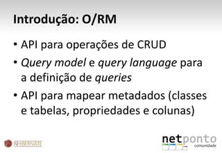 Introdução: O/RMAPI para operações de CRUDQuerymodele querylanguagepara a definição de queriesAPI para mapear metadados (classes e tabelas, propriedades e colunas)