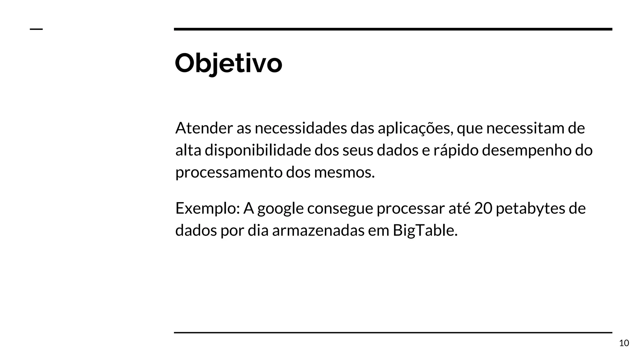 Objetivo Atender as necessidades das aplicações, que necessitam de alta disponibilidade dos seus dados e rápido desempenho do processamento dos mesmos. Exemplo: A google consegue processar até 20 petabytes de dados por dia armazenadas em BigTable. 10 