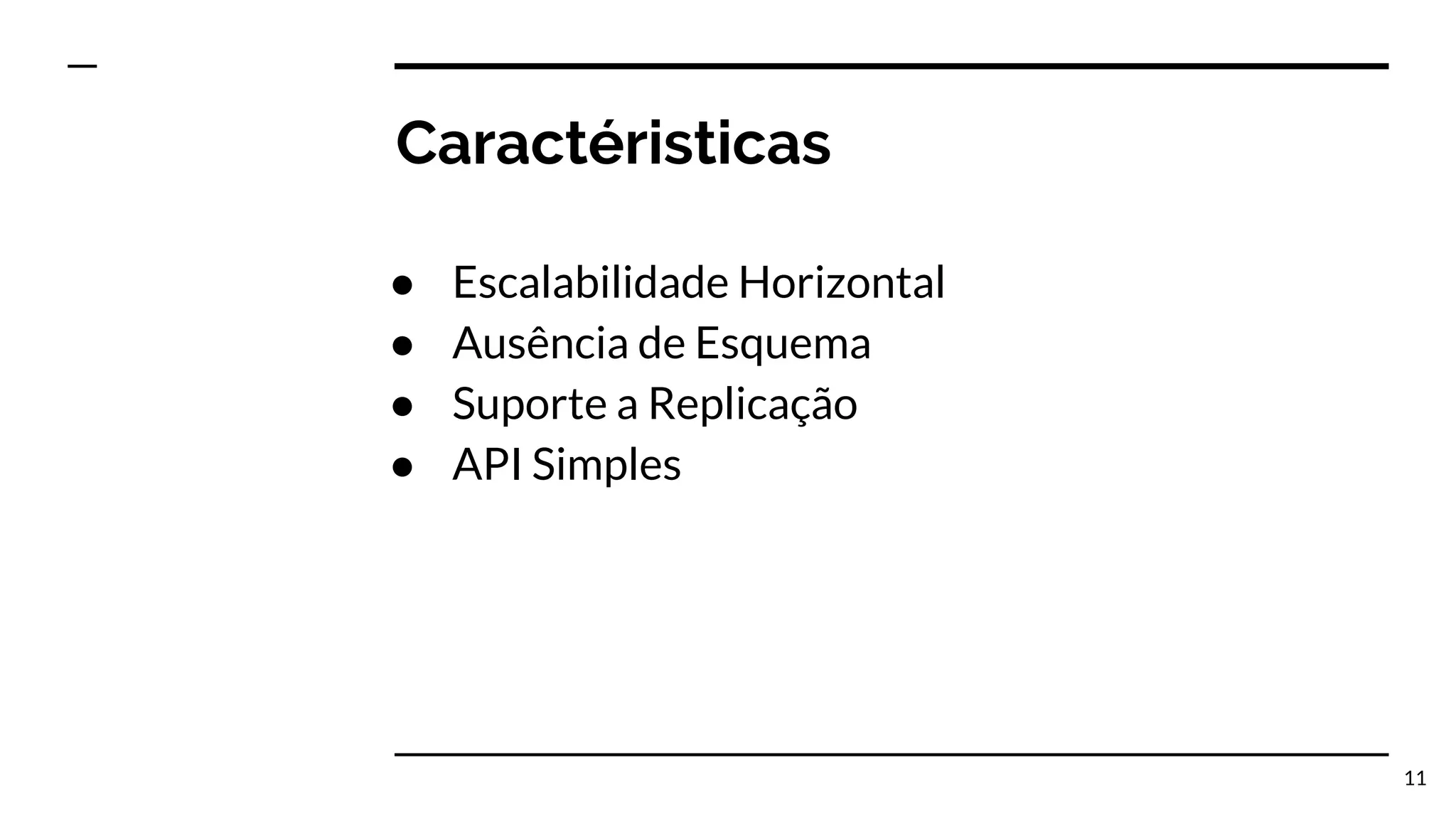 Caractéristicas ● Escalabilidade Horizontal ● Ausência de Esquema ● Suporte a Replicação ● API Simples 11 