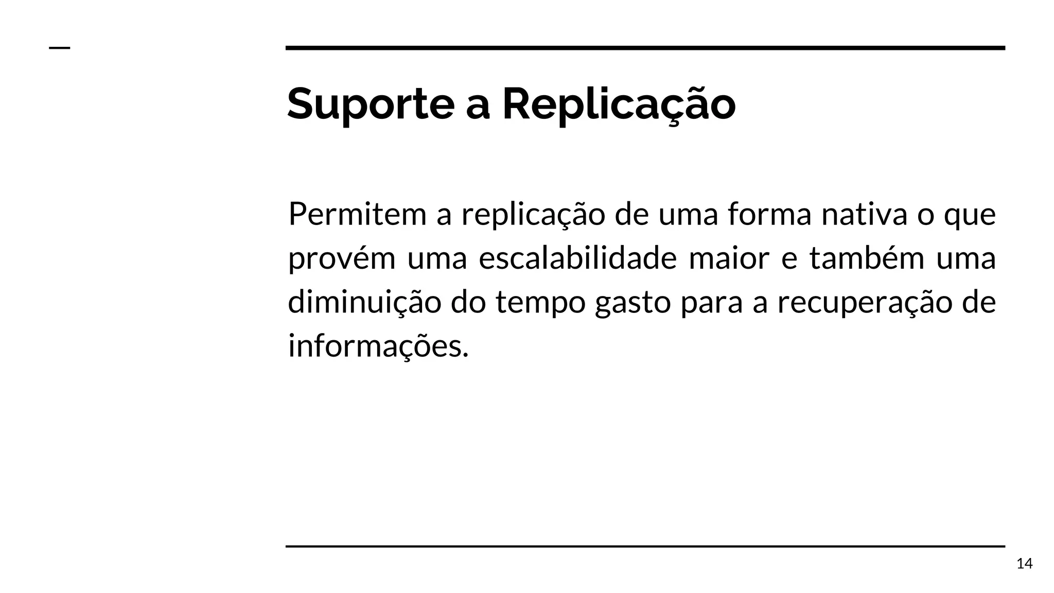 Suporte a Replicação Permitem a replicação de uma forma nativa o que provém uma escalabilidade maior e também uma diminuição do tempo gasto para a recuperação de informações. 14 