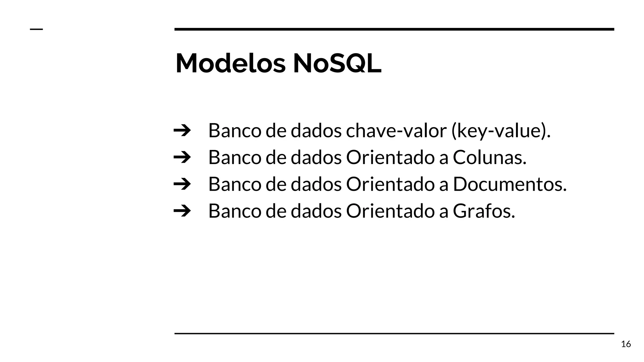 Modelos NoSQL ➔ Banco de dados chave-valor (key-value). ➔ Banco de dados Orientado a Colunas. ➔ Banco de dados Orientado a Documentos. ➔ Banco de dados Orientado a Grafos. 16 