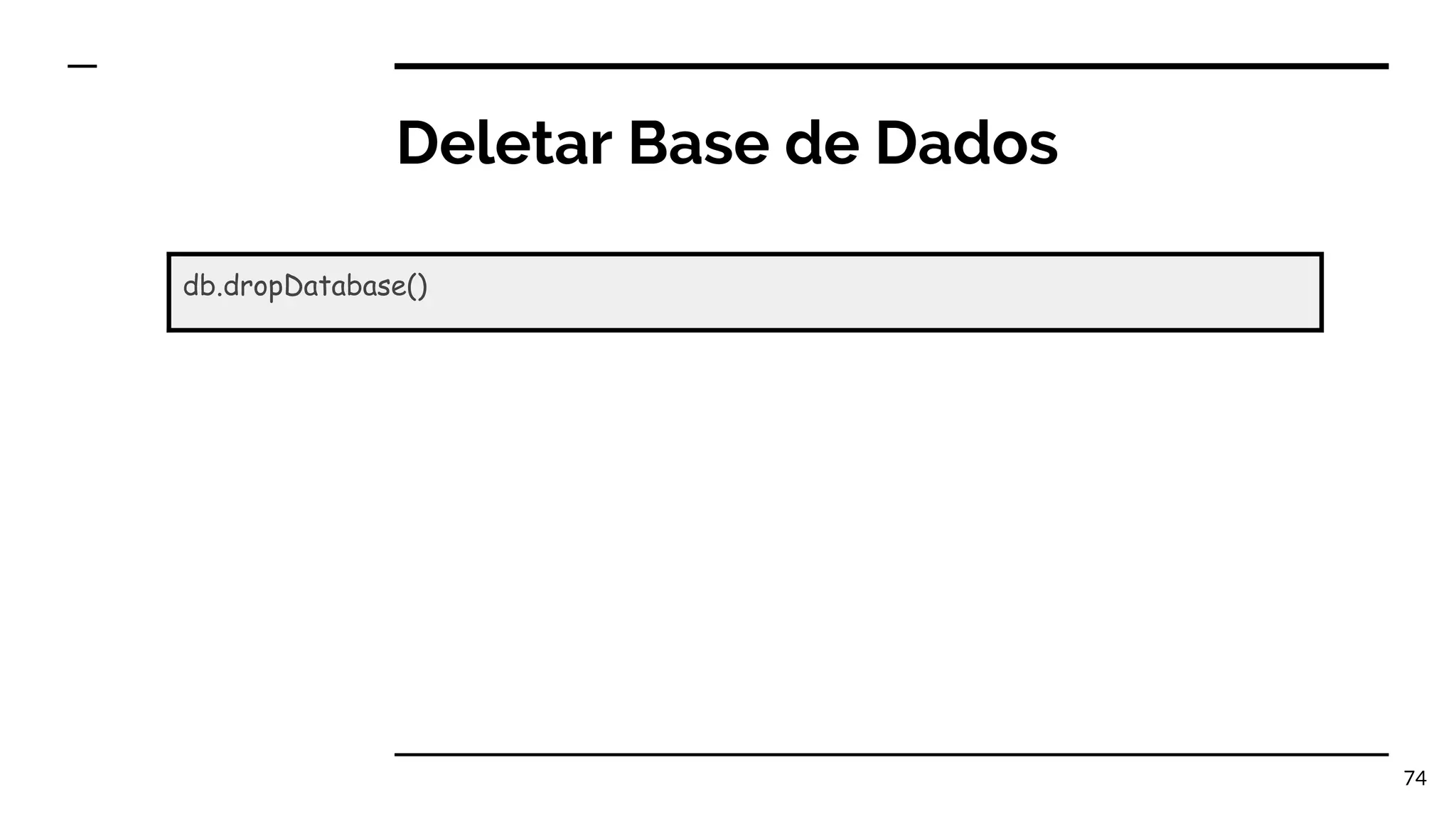 Deletar Base de Dados 74 db.dropDatabase() 