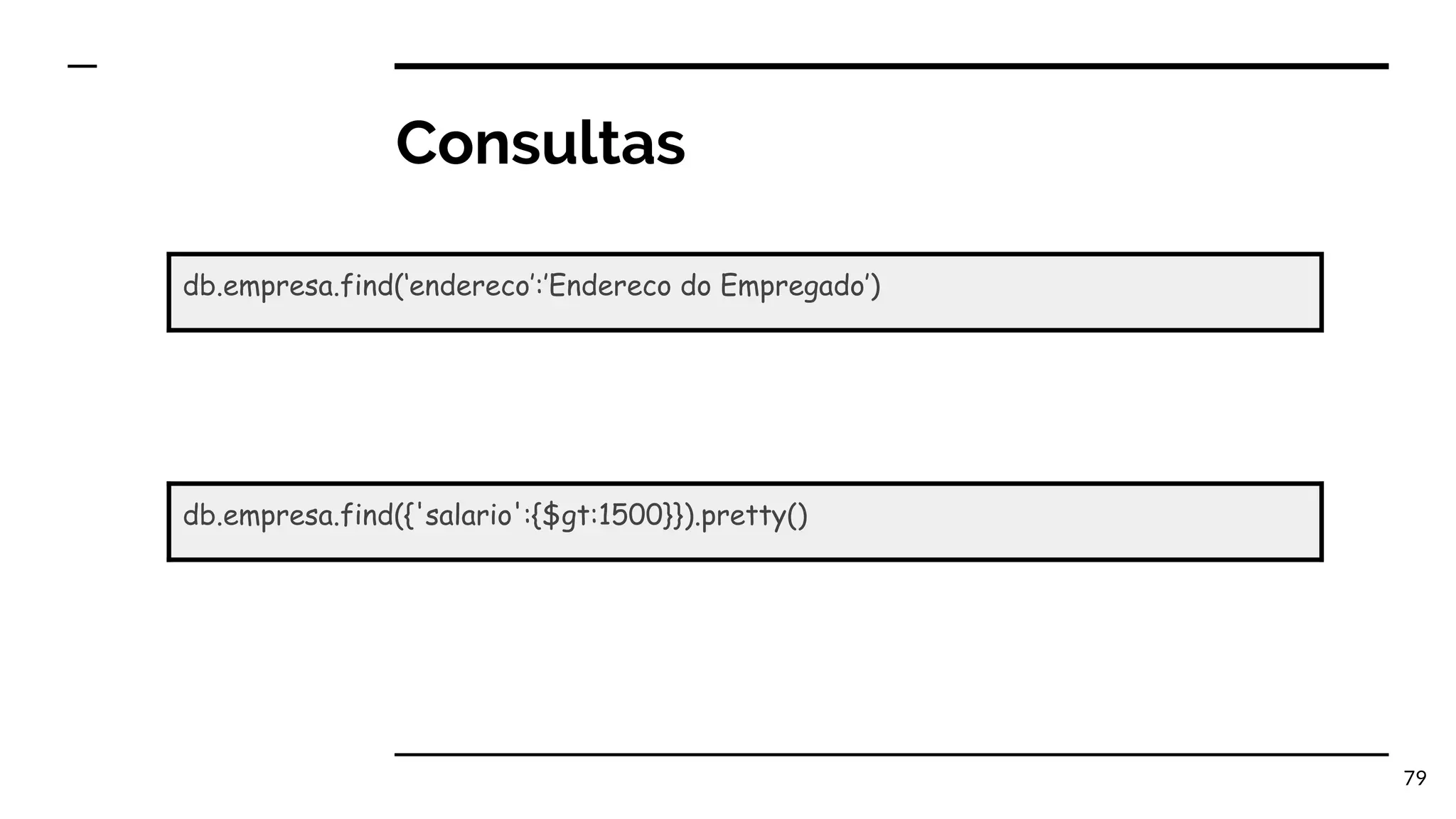 Consultas 79 db.empresa.find(‘endereco’:’Endereco do Empregado’) db.empresa.find({'salario':{$gt:1500}}).pretty() 