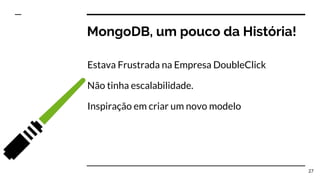 MongoDB, um pouco da História!
Estava Frustrada na Empresa DoubleClick
Não tinha escalabilidade.
Inspiração em criar um novo modelo
27
 