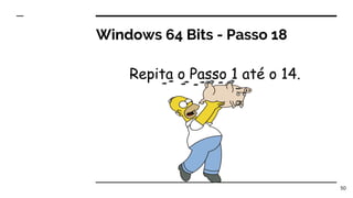 Windows 64 Bits - Passo 18
Repita o Passo 1 até o 14.
50
 