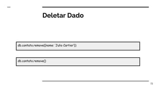 Deletar Dado
72
db.contato.remove({nome: ‘Julio Cartier’})
db.contato.remove()
 