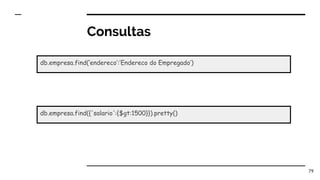 Consultas
79
db.empresa.find(‘endereco’:’Endereco do Empregado’)
db.empresa.find({'salario':{$gt:1500}}).pretty()
 