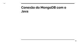 Conexão do MongoDB com o
Java
88
 