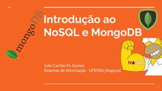 Introdução ao
NoSQL e MongoDB
Julio Cartier M. Gomes
Sistemas de Informação - UFERSA (Angicos)
1
 